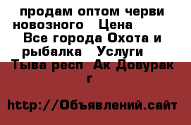 продам оптом черви новозного › Цена ­ 600 - Все города Охота и рыбалка » Услуги   . Тыва респ.,Ак-Довурак г.